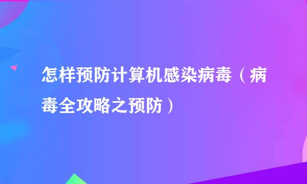 怎样预防计算机感染病毒（病毒全攻略之预防）