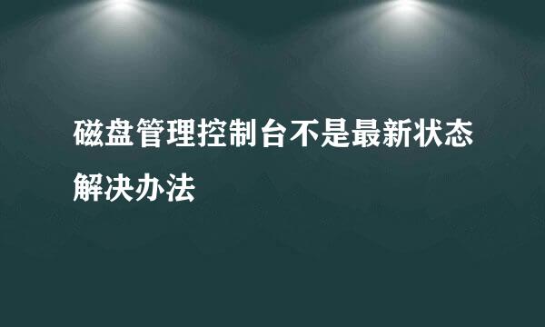 磁盘管理控制台不是最新状态解决办法