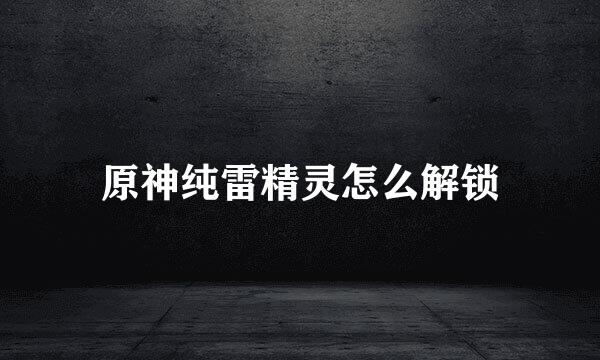 原神纯雷精灵怎么解锁