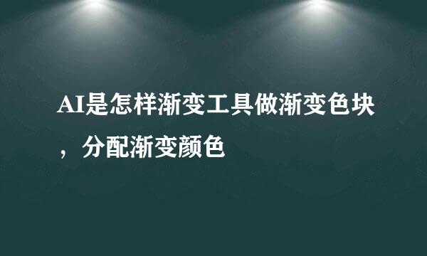 AI是怎样渐变工具做渐变色块，分配渐变颜色