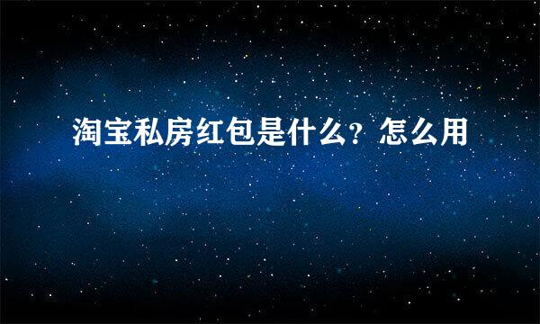 淘宝私房红包是什么？怎么用