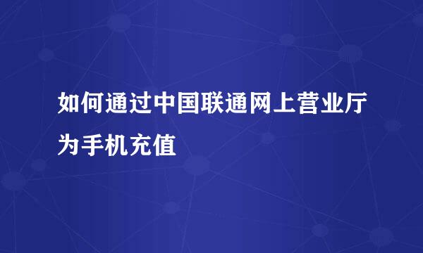 如何通过中国联通网上营业厅为手机充值