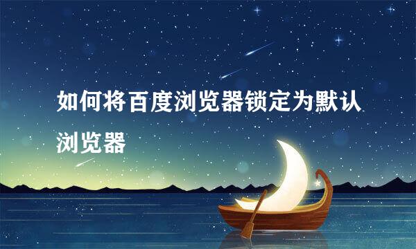 如何将百度浏览器锁定为默认浏览器