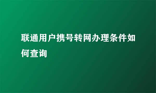 联通用户携号转网办理条件如何查询