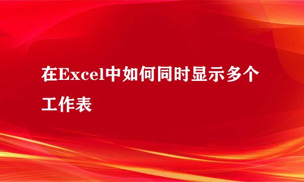 在Excel中如何同时显示多个工作表
