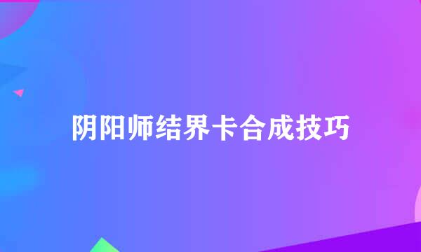 阴阳师结界卡合成技巧