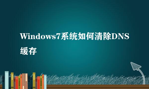 Windows7系统如何清除DNS缓存