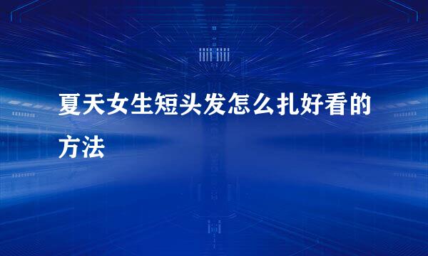 夏天女生短头发怎么扎好看的方法