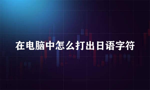 在电脑中怎么打出日语字符