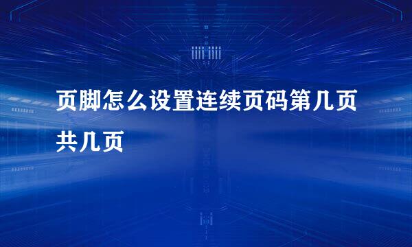 页脚怎么设置连续页码第几页共几页