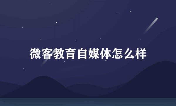 微客教育自媒体怎么样