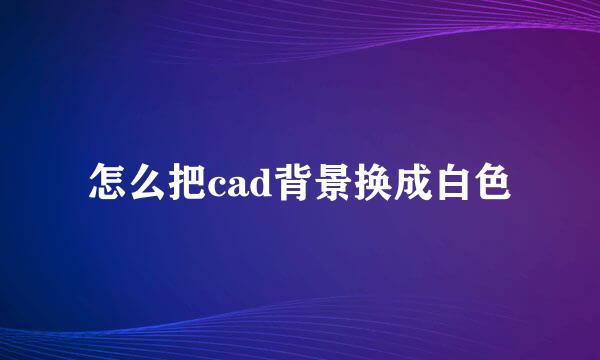 怎么把cad背景换成白色