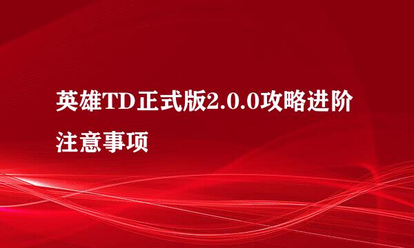 英雄TD正式版2.0.0攻略进阶注意事项