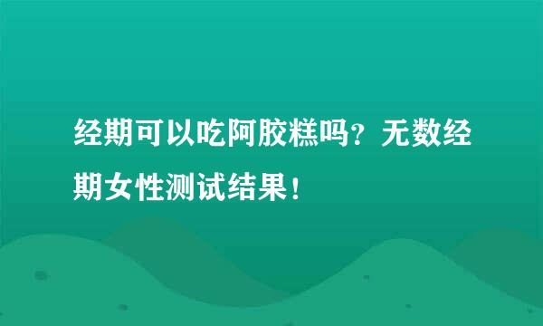 经期可以吃阿胶糕吗？无数经期女性测试结果！