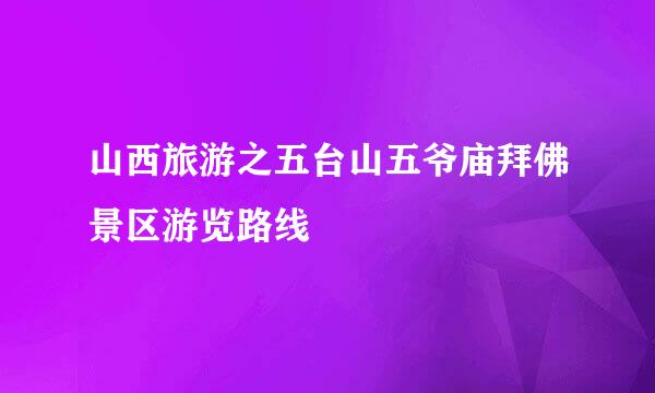 山西旅游之五台山五爷庙拜佛景区游览路线