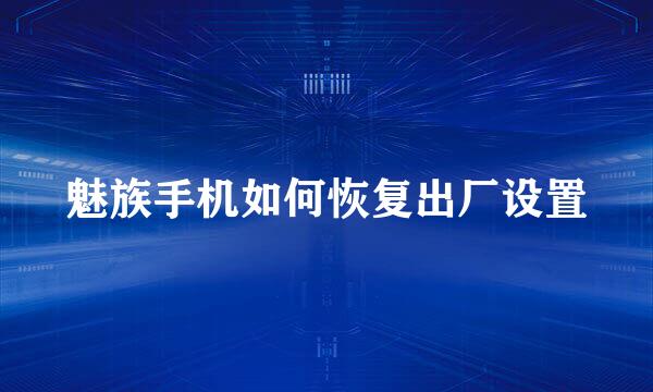魅族手机如何恢复出厂设置