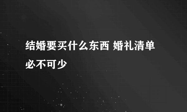 结婚要买什么东西 婚礼清单必不可少