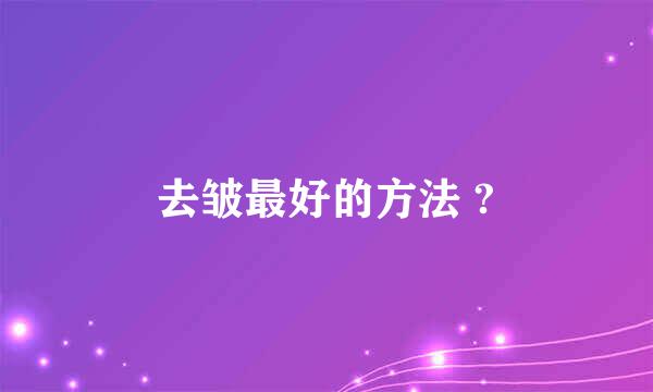 去皱最好的方法 ?