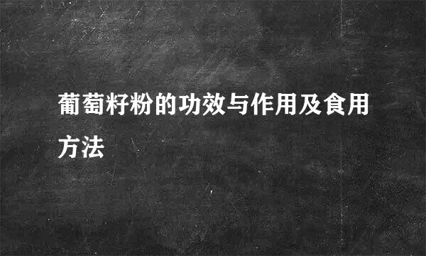 葡萄籽粉的功效与作用及食用方法