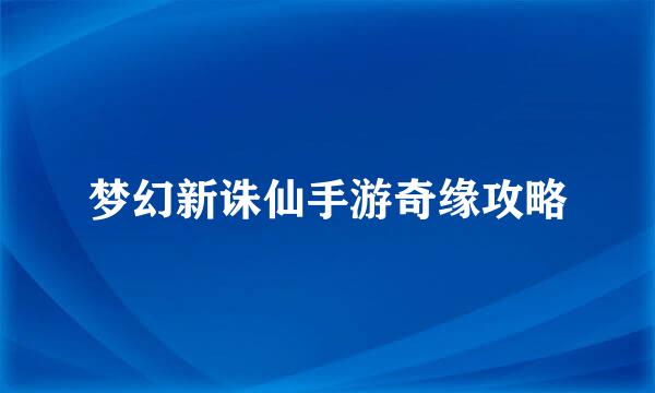 梦幻新诛仙手游奇缘攻略