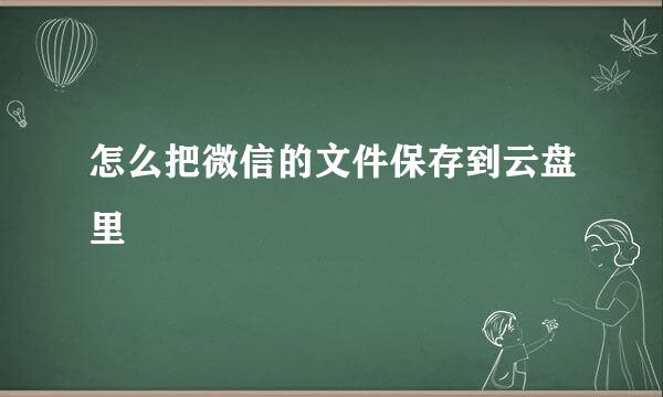 怎么把微信的文件保存到云盘里
