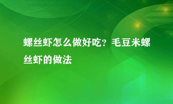 螺丝虾怎么做好吃？毛豆米螺丝虾的做法
