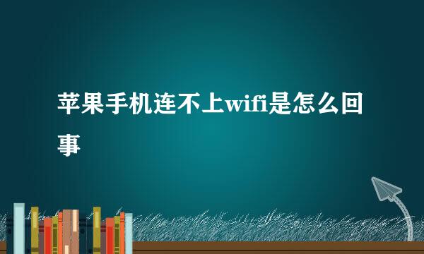 苹果手机连不上wifi是怎么回事