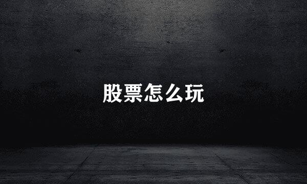 股票怎么玩
