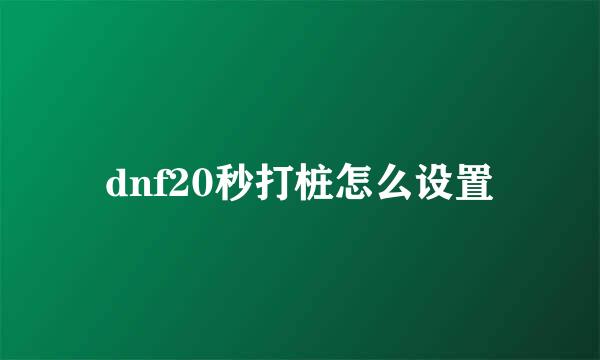 dnf20秒打桩怎么设置