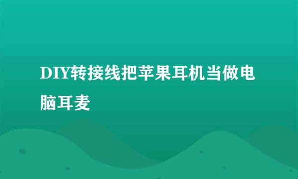 DIY转接线把苹果耳机当做电脑耳麦