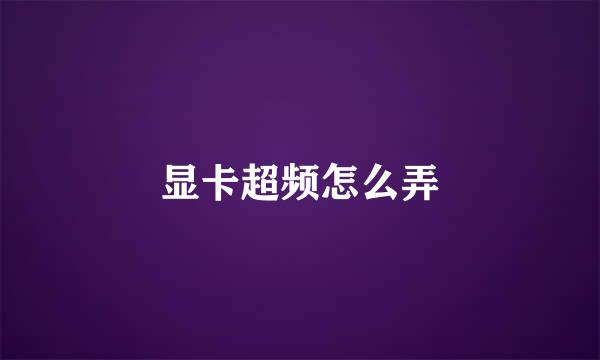 显卡超频怎么弄