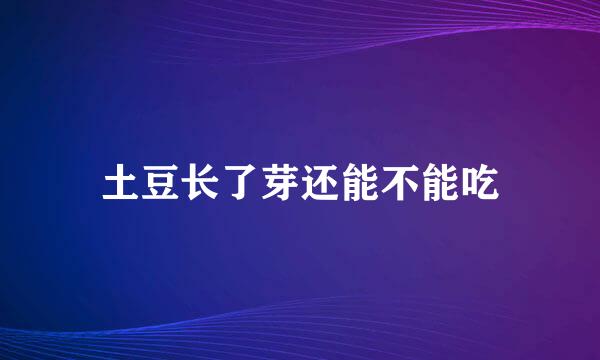 土豆长了芽还能不能吃