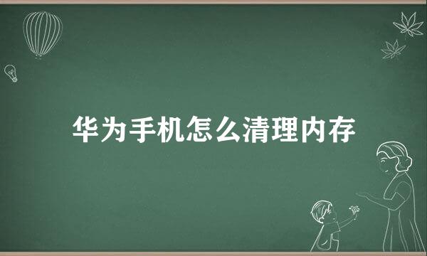 华为手机怎么清理内存