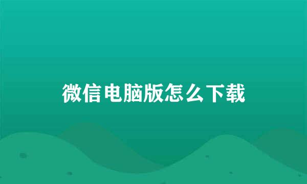 微信电脑版怎么下载