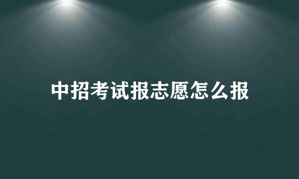 中招考试报志愿怎么报