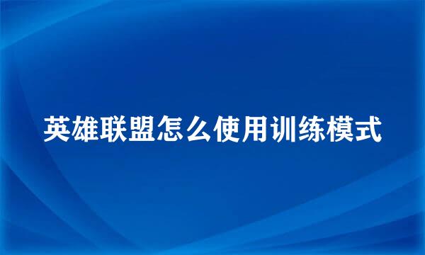 英雄联盟怎么使用训练模式