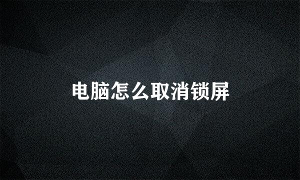 电脑怎么取消锁屏