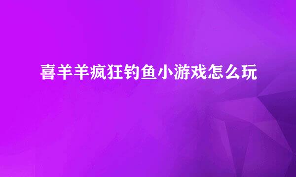 喜羊羊疯狂钓鱼小游戏怎么玩