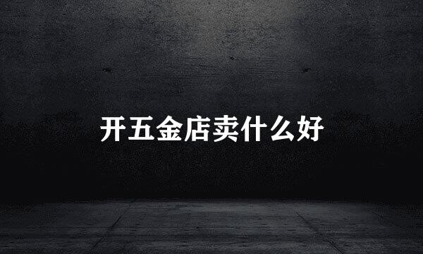 开五金店卖什么好