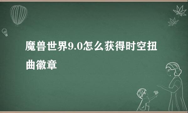 魔兽世界9.0怎么获得时空扭曲徽章