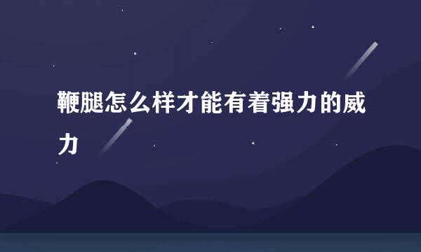 鞭腿怎么样才能有着强力的威力