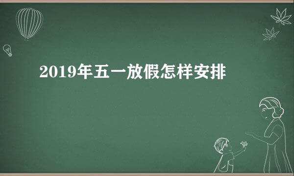 2019年五一放假怎样安排