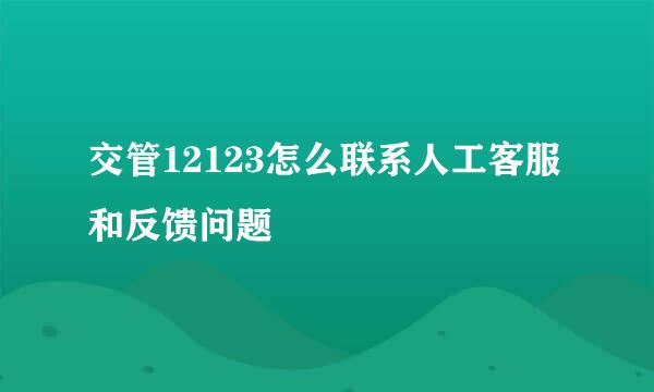 交管12123怎么联系人工客服和反馈问题