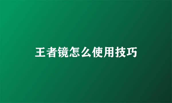 王者镜怎么使用技巧