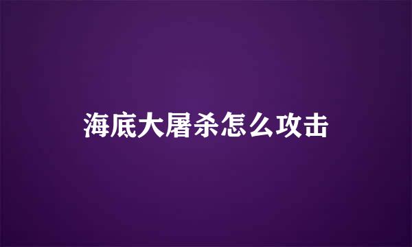 海底大屠杀怎么攻击