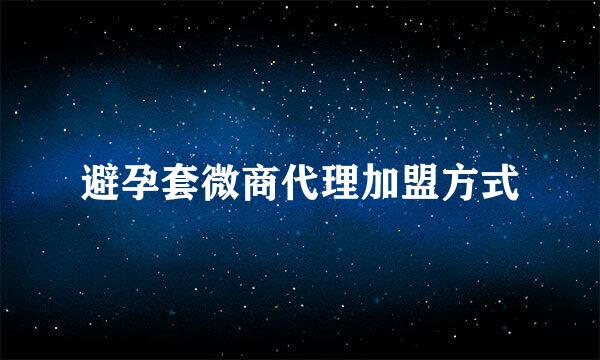 避孕套微商代理加盟方式