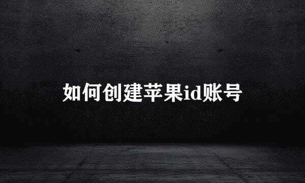 如何创建苹果id账号