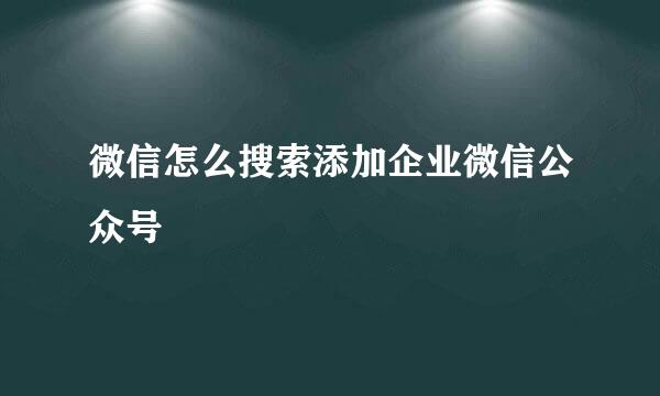 微信怎么搜索添加企业微信公众号