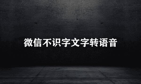 微信不识字文字转语音