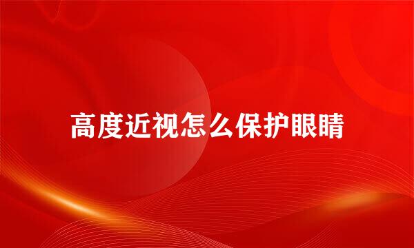 高度近视怎么保护眼睛